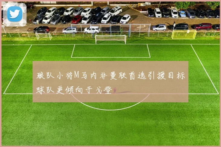 狼队小将M马内非曼联首选引援目标球队更倾向于戈登