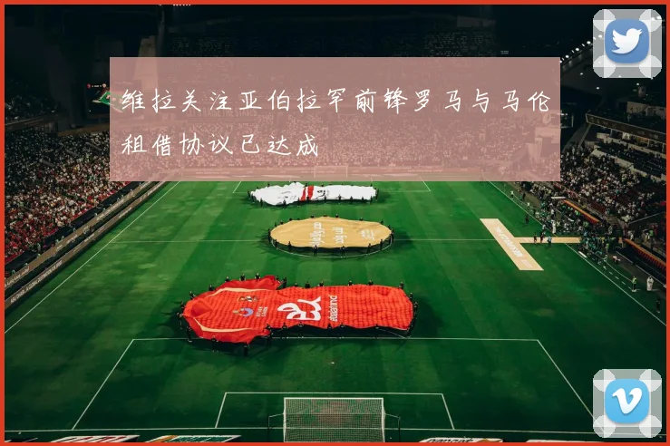 维拉关注亚伯拉罕前锋罗马与马伦租借协议已达成