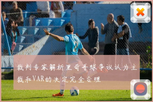 裁判专家解析里奇手球争议认为主裁和VAR的决定完全合理