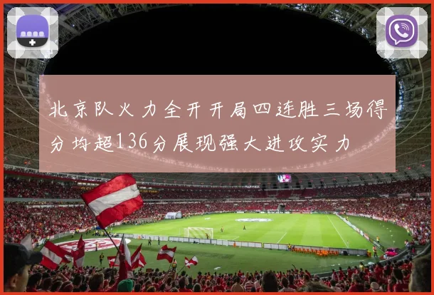 北京队火力全开开局四连胜三场得分均超136分展现强大进攻实力