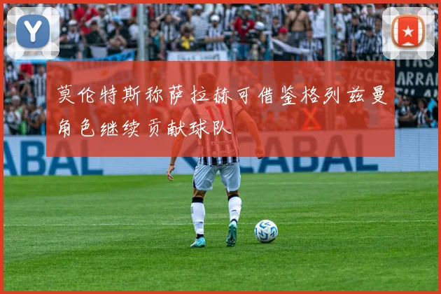 莫伦特斯称萨拉赫可借鉴格列兹曼角色继续贡献球队
