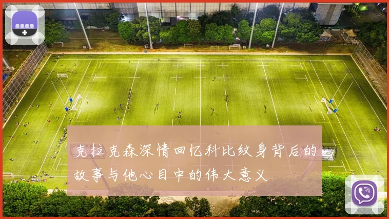 克拉克森深情回忆科比纹身背后的故事与他心目中的伟大意义