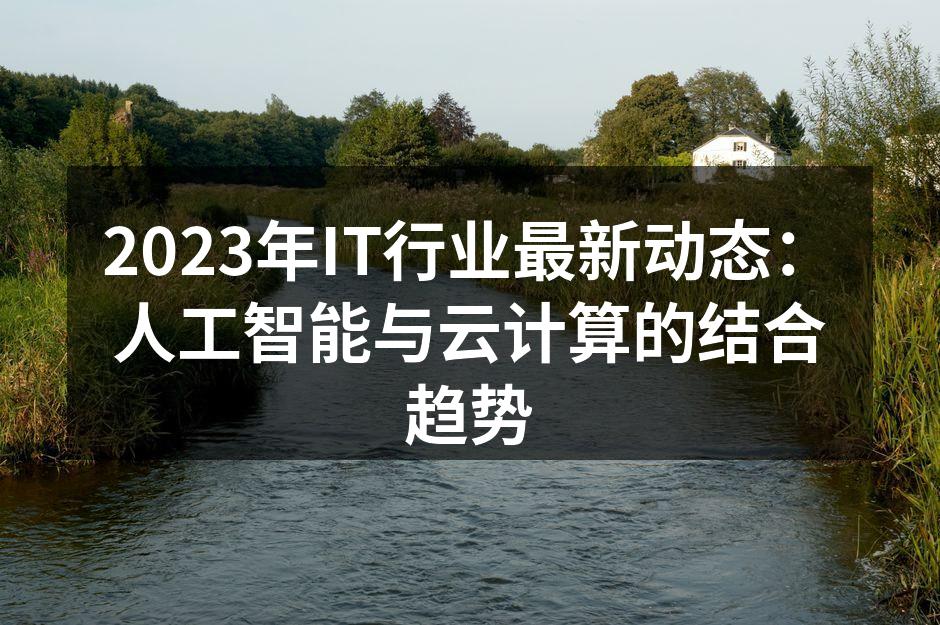 2023年IT行业最新动态：人工智能与云