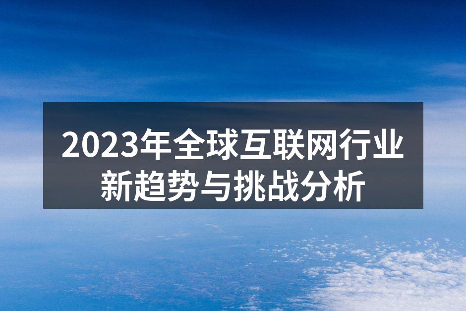 2023年全球互联网行业新趋势与挑战分析
