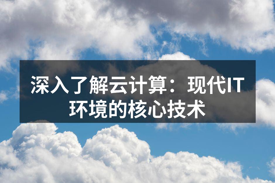 深入了解云计算：现代IT环境的核心技术
