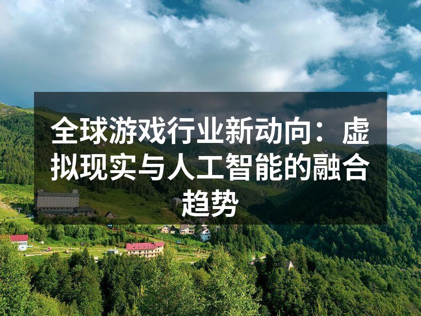 全球游戏行业新动向:虚拟现实与人工智能的